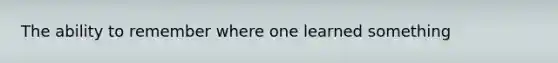 The ability to remember where one learned something