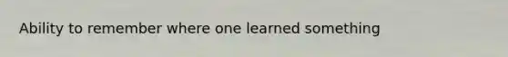 Ability to remember where one learned something