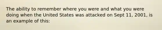 The ability to remember where you were and what you were doing when the United States was attacked on Sept 11, 2001, is an example of this: