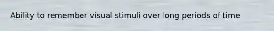 Ability to remember visual stimuli over long periods of time