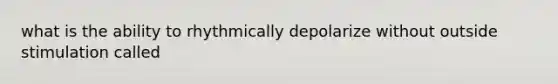 what is the ability to rhythmically depolarize without outside stimulation called