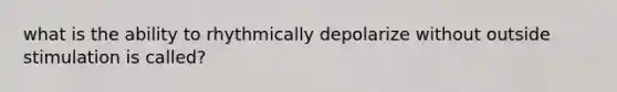 what is the ability to rhythmically depolarize without outside stimulation is called?