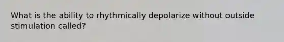 What is the ability to rhythmically depolarize without outside stimulation called?