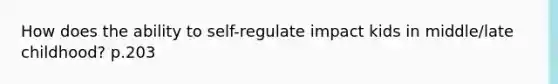 How does the ability to self-regulate impact kids in middle/late childhood? p.203