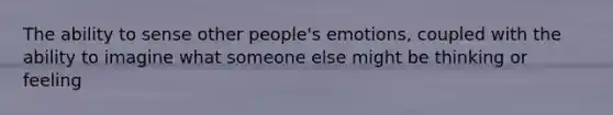 The ability to sense other people's emotions, coupled with the ability to imagine what someone else might be thinking or feeling