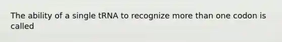 The ability of a single tRNA to recognize <a href='https://www.questionai.com/knowledge/keWHlEPx42-more-than' class='anchor-knowledge'>more than</a> one codon is called