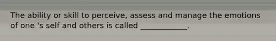 The ability or skill to perceive, assess and manage the emotions of one 's self and others is called ____________.