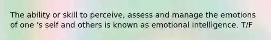 The ability or skill to perceive, assess and manage the emotions of one 's self and others is known as emotional intelligence. T/F