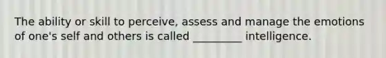 The ability or skill to perceive, assess and manage the emotions of one's self and others is called _________ intelligence.