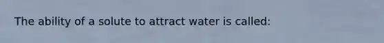 The ability of a solute to attract water is called: