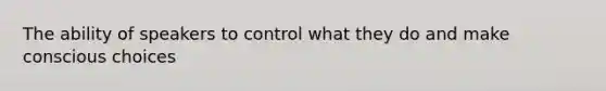 The ability of speakers to control what they do and make conscious choices