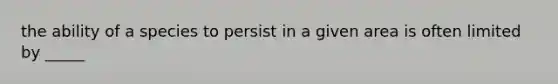 the ability of a species to persist in a given area is often limited by _____