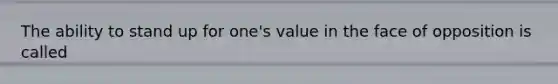 The ability to stand up for one's value in the face of opposition is called