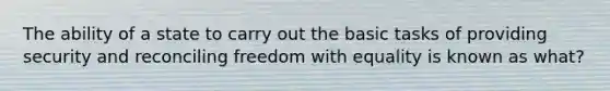 The ability of a state to carry out the basic tasks of providing security and reconciling freedom with equality is known as what?