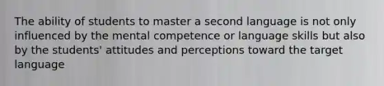 The ability of students to master a second language is not only influenced by the mental competence or language skills but also by the students' attitudes and perceptions toward the target language