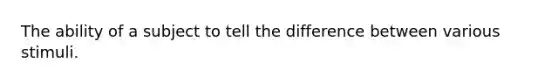 The ability of a subject to tell the difference between various stimuli.