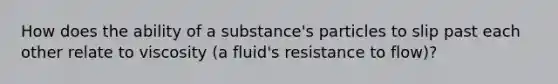 How does the ability of a substance's particles to slip past each other relate to viscosity (a fluid's resistance to flow)?