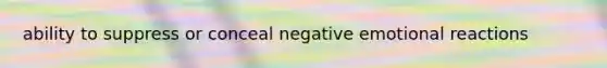 ability to suppress or conceal negative emotional reactions