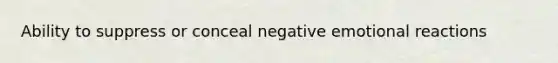 Ability to suppress or conceal negative emotional reactions