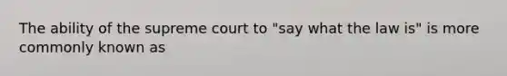 The ability of the supreme court to "say what the law is" is more commonly known as