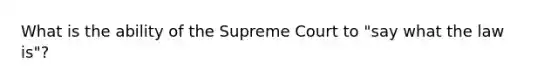 What is the ability of the Supreme Court to "say what the law is"?