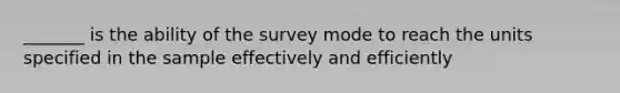 _______ is the ability of the survey mode to reach the units specified in the sample effectively and efficiently