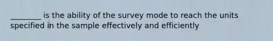 ________ is the ability of the survey mode to reach the units specified in the sample effectively and efficiently