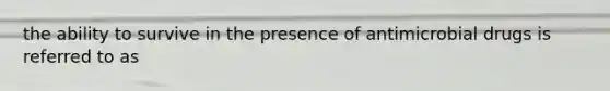 the ability to survive in the presence of antimicrobial drugs is referred to as