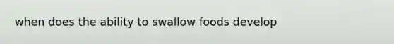 when does the ability to swallow foods develop