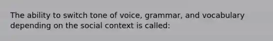 The ability to switch tone of voice, grammar, and vocabulary depending on the social context is called: