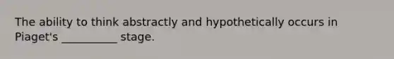 The ability to think abstractly and hypothetically occurs in Piaget's __________ stage.