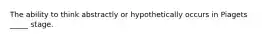 The ability to think abstractly or hypothetically occurs in Piagets _____ stage.