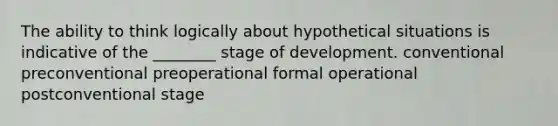 The ability to think logically about hypothetical situations is indicative of the ________ stage of development. conventional preconventional preoperational formal operational postconventional stage