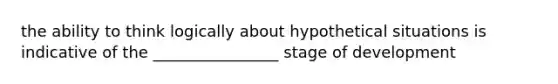 the ability to think logically about hypothetical situations is indicative of the ________________ stage of development