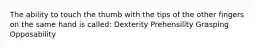 The ability to touch the thumb with the tips of the other fingers on the same hand is called: Dexterity Prehensility Grasping Opposability