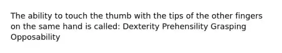 The ability to touch the thumb with the tips of the other fingers on the same hand is called: Dexterity Prehensility Grasping Opposability