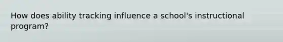 How does ability tracking influence a school's instructional program?