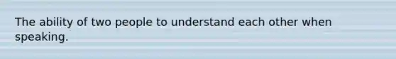 The ability of two people to understand each other when speaking.