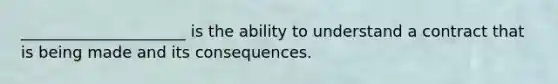 _____________________ is the ability to understand a contract that is being made and its consequences.