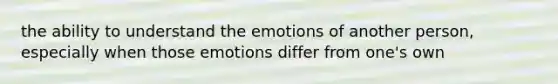 the ability to understand the emotions of another person, especially when those emotions differ from one's own