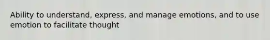 Ability to understand, express, and manage emotions, and to use emotion to facilitate thought