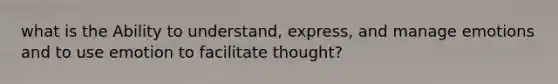 what is the Ability to understand, express, and manage emotions and to use emotion to facilitate thought?