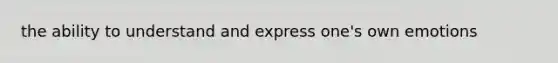 the ability to understand and express one's own emotions