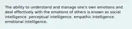 The ability to understand and manage one's own emotions and deal effectively with the emotions of others is known as social intelligence. perceptual intelligence. empathic intelligence. emotional intelligence.