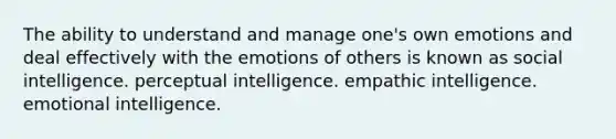 The ability to understand and manage one's own emotions and deal effectively with the emotions of others is known as social intelligence. perceptual intelligence. empathic intelligence. emotional intelligence.