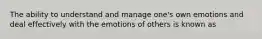 The ability to understand and manage one's own emotions and deal effectively with the emotions of others is known as