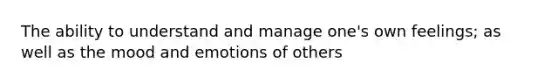The ability to understand and manage one's own feelings; as well as the mood and emotions of others