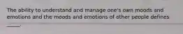 The ability to understand and manage one's own moods and emotions and the moods and emotions of other people defines _____.