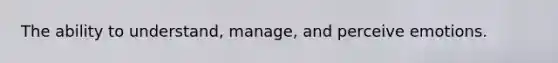 The ability to understand, manage, and perceive emotions.