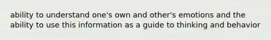 ability to understand one's own and other's emotions and the ability to use this information as a guide to thinking and behavior